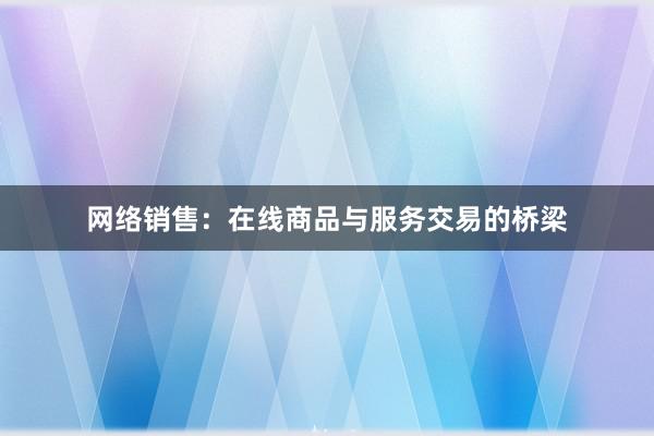 网络销售：在线商品与服务交易的桥梁