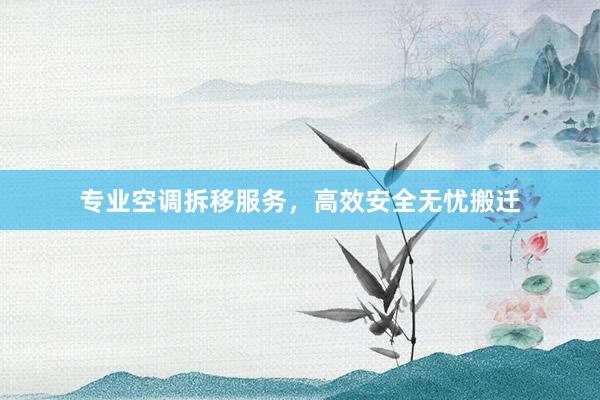 专业空调拆移服务，高效安全无忧搬迁