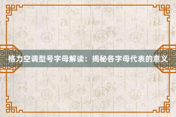 格力空调型号字母解读：揭秘各字母代表的意义